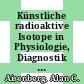 Künstliche radioaktive Isotope in Physiologie, Diagnostik und Therapie. 2 /