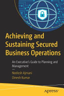 Achieving and sustaining secured business operations : an executive's guide to planning and management [E-Book] /