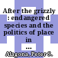 After the grizzly : endangered species and the politics of place in California [E-Book] /