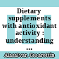 Dietary supplements with antioxidant activity : understanding mechanisms and potential health benefits [E-Book] /