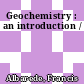 Geochemistry : an introduction /