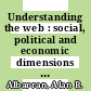 Understanding the web : social, political and economic dimensions of the Internet /