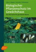 Biologischer Pflanzenschutz im Gewächshaus : die Alternative für geschützte Räume : mit 33 Tabellen /