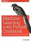 Machine learning with Python cookbook : practical solutions from preprocessing to deep learning /
