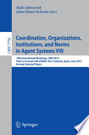 Coordination, Organizations, Institutions, and Norms in Agent Systems VIII [E-Book] : 14th International Workshop, COIN 2012, Held Co-located with AAMAS 2012, Valencia, Spain, June 5, 2012, Revised Selected Papers /