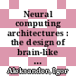 Neural computing architectures : the design of brain-like machines /