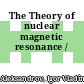 The Theory of nuclear magnetic resonance /