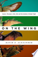 On the wing : insects, pterosaurs, birds, bats and the evolution of animal flight [E-Book] /