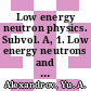 Low energy neutron physics. Subvol. A, 1. Low energy neutrons and their interaction with nuclei and matter /