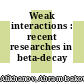 Weak interactions : recent researches in beta-decay /