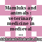 Mamluks and animals : veterinary medicine in medieval Islam [E-Book] /
