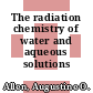 The radiation chemistry of water and aqueous solutions /