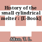 History of the small cylindrical melter : [E-Book]
