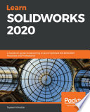 Learn SOLIDWORKS 2020 : a hands-on guide to becoming an accomplished SOLIDWORKS associate and professional [E-Book] /