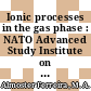 Ionic processes in the gas phase : NATO Advanced Study Institute on Chemistry of Ions in the Gas Phase : Vimeiro, 06.09.1982-17.09.1982 /