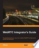 WebRTC integrator's guide : successfully build your very own scalable WebRTC infrastructure quickly and efficiently [E-Book] /