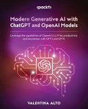 Modern generative AI with ChatGPT and OpenAI models : leverage the capabilities of OpenAI's LLM for productivity and innovation with GPT3 and GPT4 [E-Book] /