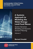 Systems approach to modeling the water-energy-land-food nexus. Volume II : system dynamics modeling and dynamic scenario planning [E-Book] /