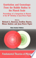 Gravitation and Cosmology: From the Hubble Radius to the Planck Scale [E-Book] : Proceedings of a Symposium in Honour of the 80th Birthday of Jean-Pierre Vigier /