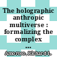 The holographic anthropic multiverse : formalizing the complex geometry of reality [E-Book] /