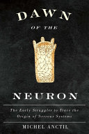 Dawn of the neuron : the early struggles to trace the origin of nervous systems [E-Book] /