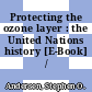 Protecting the ozone layer : the United Nations history [E-Book] /