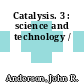 Catalysis. 3 : science and technology /
