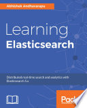 Learning elasticsearch : distributed real-time search and analytics with Elasticsearch 5.x [E-Book] /