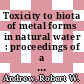 Toxicity to biota of metal forms in natural water : proceedings of a workshop held in Duluth, Minnesota, October 7-8, 1975 /