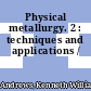 Physical metallurgy. 2 : techniques and applications /