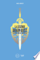 La Légende Dragon Quest : Création - univers - décryptage [E-Book] /
