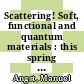 Scattering! Soft, functional and quantum materials : this spring school was organized by the institutes JCNS, PGI, ICS and IAS of the Forschungszentrum Jülich on 11 until 22 March 2019 ; in collaboration with universities and research institutions [E-Book] /