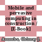 Mobile and pervasive computing in construction / [E-Book]