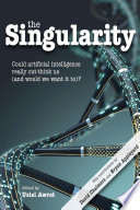 The singularity : could artificial intelligence really out-think us (and would we want it to)? [E-Book] /