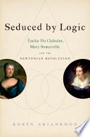 Seduced by logic : Émilie Du Châtelet, Mary Somerville and the Newtonian Revolution [E-Book] /