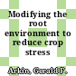 Modifying the root environment to reduce crop stress /