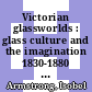 Victorian glassworlds : glass culture and the imagination 1830-1880 [E-Book] /