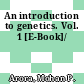 An introduction to genetics. Vol. 1 [E-Book]/