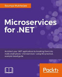 Building microservices with .NET Core : transitioning monolithic architecture using microservices with .NET Core [E-Book] /