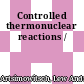 Controlled thermonuclear reactions /