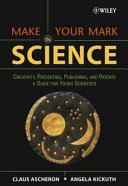 Make your mark in science: creativity, presenting, publishing and patents : a guide for young scientists /