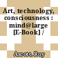 Art, technology, consciousness : mind@large [E-Book] /
