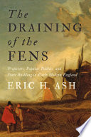 The draining of the Fens : projectors, popular politics, and state building in early modern England [E-Book] /