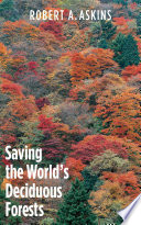 Saving the world's deciduous forests : ecological perspectives from East Asia, North America, and Europe [E-Book] /