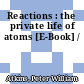 Reactions : the private life of atoms [E-Book] /