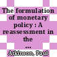The formulation of monetary policy : A reassessment in the light of recent experience /