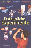 Erstaunliche Experimente : Natur, Optik, Mechanik, Elektriziät ; spielerisch Wissen entdecken /