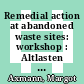 Remedial action at abandoned waste sites: workshop : Altlasten Untersuchung, Bewertung und Sanierungstechnologien: Workshop : Bonn, 13.10.88-14.10.88 /