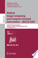 Medical Image Computing and Computer-Assisted Intervention – MICCAI 2007 : 10th International Conference, Brisbane, Australia, October 29 - November 2, 2007, Proceedings, Part I [E-Book]/