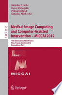Medical Image Computing and Computer-Assisted Intervention – MICCAI 2012 : 15th International Conference, Nice, France, October 1-5, 2012, Proceedings, Part I [E-Book]/